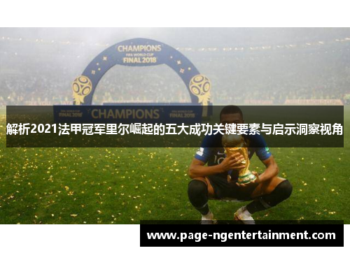 解析2021法甲冠军里尔崛起的五大成功关键要素与启示洞察视角