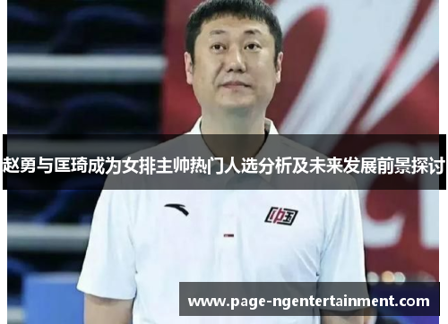 赵勇与匡琦成为女排主帅热门人选分析及未来发展前景探讨 赵勇与匡琦成为女排主帅热门人选分析及未来发展前景探讨