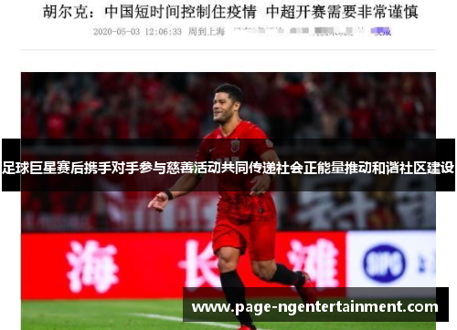 足球巨星赛后携手对手参与慈善活动共同传递社会正能量推动和谐社区建设