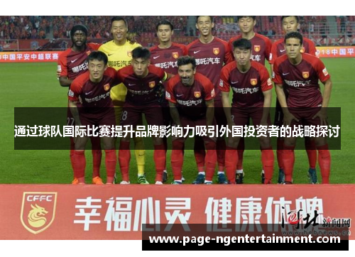 通过球队国际比赛提升品牌影响力吸引外国投资者的战略探讨 通过球队国际比赛提升品牌影响力吸引外国投资者的战略探讨