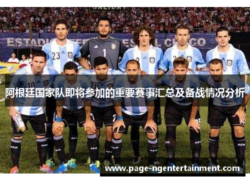 阿根廷国家队即将参加的重要赛事汇总及备战情况分析 阿根廷国家队即将参加的重要赛事汇总及备战情况分析
