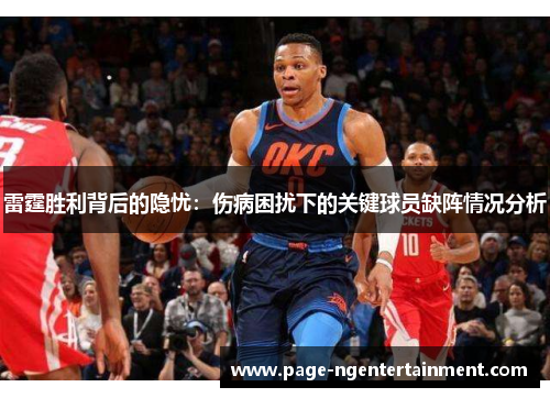 雷霆胜利背后的隐忧:伤病困扰下的关键球员缺阵情况分析 雷霆胜利背后的隐忧:伤病困扰下的关键球员缺阵情况分析