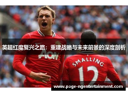 英超红魔复兴之路：重建战略与未来前景的深度剖析