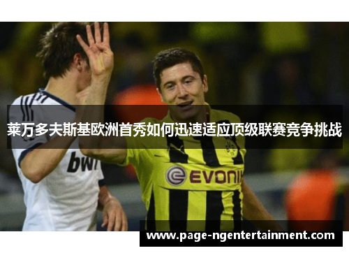 莱万多夫斯基欧洲首秀如何迅速适应顶级联赛竞争挑战