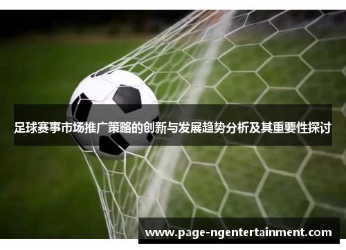 足球赛事市场推广策略的创新与发展趋势分析及其重要性探讨 足球赛事市场推广策略的创新与发展趋势分析及其重要性探讨