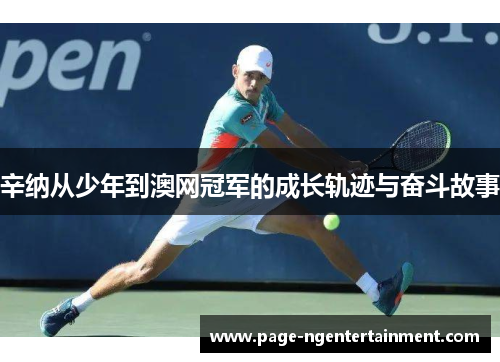 辛纳从少年到澳网冠军的成长轨迹与奋斗故事 辛纳从少年到澳网冠军的成长轨迹与奋斗故事