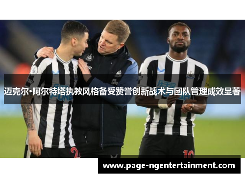 迈克尔·阿尔特塔执教风格备受赞誉创新战术与团队管理成效显著
