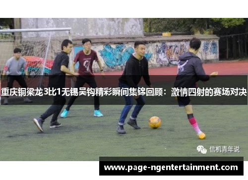 重庆铜梁龙3比1无锡吴钩精彩瞬间集锦回顾：激情四射的赛场对决