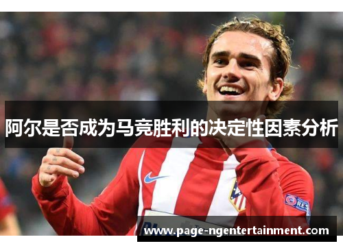 阿尔是否成为马竞胜利的决定性因素分析
