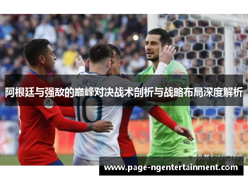阿根廷与强敌的巅峰对决战术剖析与战略布局深度解析