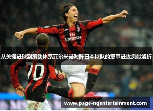 从关键进球到策动体系菲尔米诺对阵日本球队的意甲进攻贡献解析