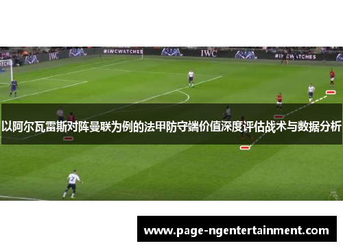 以阿尔瓦雷斯对阵曼联为例的法甲防守端价值深度评估战术与数据分析 以阿尔瓦雷斯对阵曼联为例的法甲防守端价值深度评估战术与数据分析