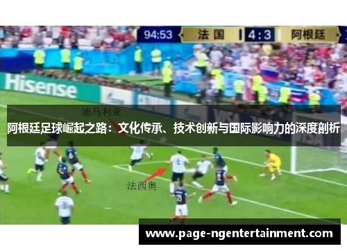 阿根廷足球崛起之路：文化传承、技术创新与国际影响力的深度剖析