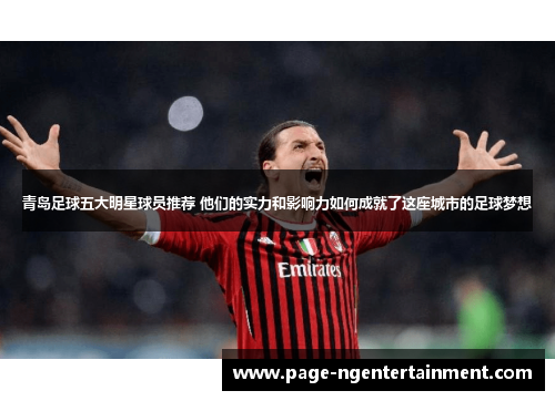 青岛足球五大明星球员推荐 他们的实力和影响力如何成就了这座城市的足球梦想