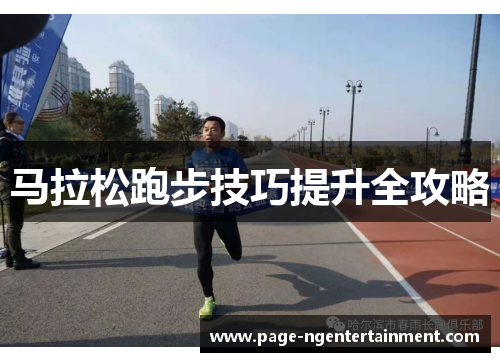 马拉松跑步技巧提升全攻略 马拉松跑步技巧提升全攻略