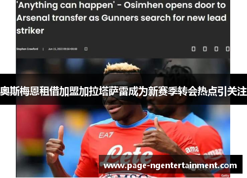 奥斯梅恩租借加盟加拉塔萨雷成为新赛季转会热点引关注 奥斯梅恩租借加盟加拉塔萨雷成为新赛季转会热点引关注